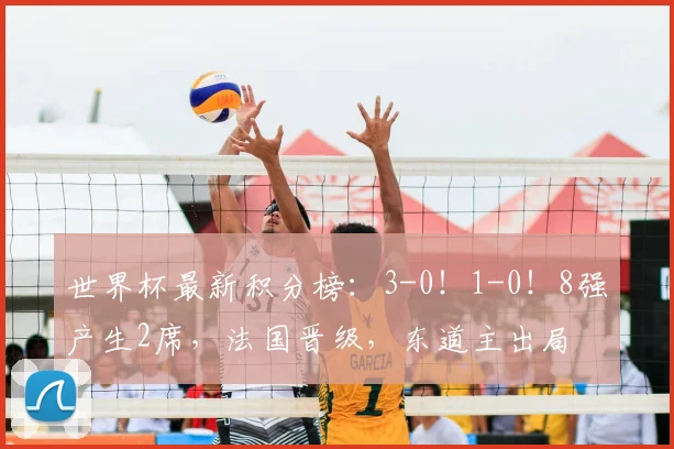 世界杯最新积分榜：3-0！1-0！8强产生2席，法国晋级，东道主出局