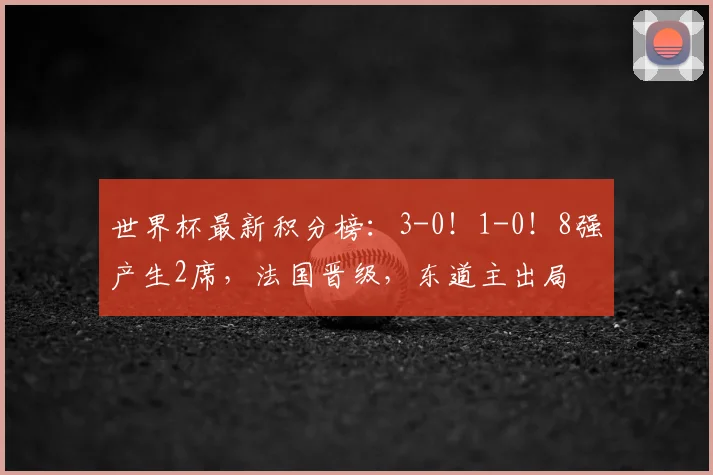 世界杯最新积分榜:3-0!1-0!8强产生2席,法国晋级,东道主出局